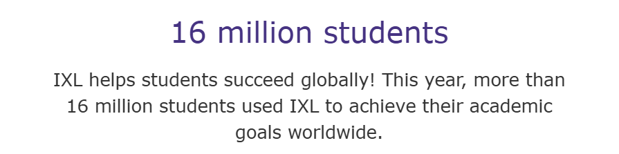 16 million students IXL helps students succeed globally! This year, more than 16 million students used IXL to achieve their academic goals worldwide. 